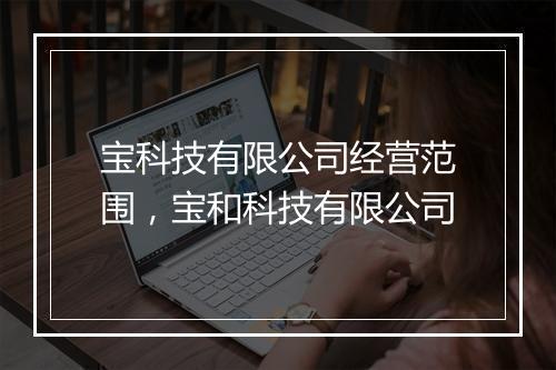 宝科技有限公司经营范围，宝和科技有限公司