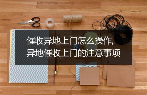 催收异地上门怎么操作,异地催收上门的注意事项
