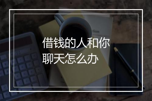 借钱的人和你聊天怎么办