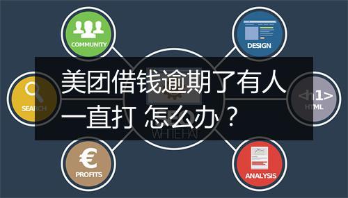 美团借钱逾期了有人一直打 怎么办？