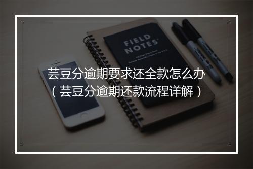 芸豆分逾期要求还全款怎么办（芸豆分逾期还款流程详解）