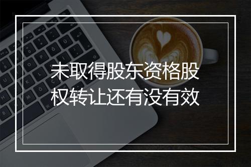未取得股东资格股权转让还有没有效