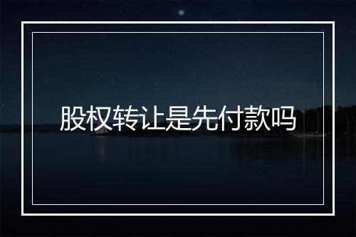 股权转让是先付款吗