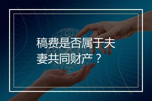 稿费是否属于夫妻共同财产？