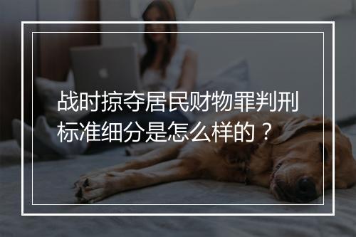 战时掠夺居民财物罪判刑标准细分是怎么样的？