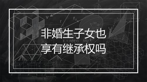 非婚生子女也享有继承权吗