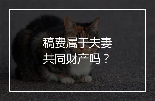 稿费属于夫妻共同财产吗？