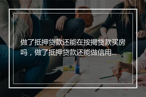 做了抵押贷款还能在按揭贷款买房吗，做了抵押贷款还能做信用贷吗