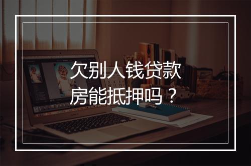 欠别人钱贷款房能抵押吗？