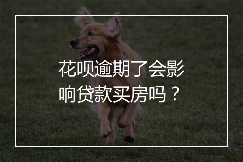 花呗逾期了会影响贷款买房吗？