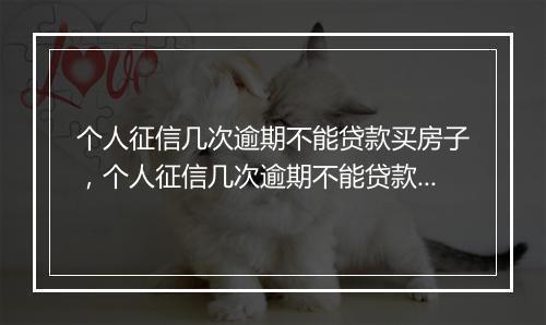 个人征信几次逾期不能贷款买房子，个人征信几次逾期不能贷款买房