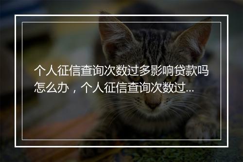 个人征信查询次数过多影响贷款吗怎么办，个人征信查询次数过多影响贷款吗