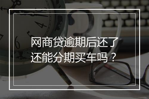 网商贷逾期后还了还能分期买车吗？