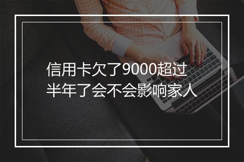 信用卡欠了9000超过半年了会不会影响家人