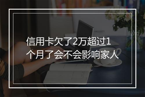 信用卡欠了2万超过1个月了会不会影响家人