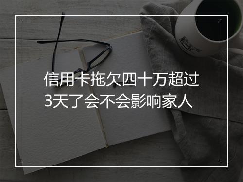 信用卡拖欠四十万超过3天了会不会影响家人
