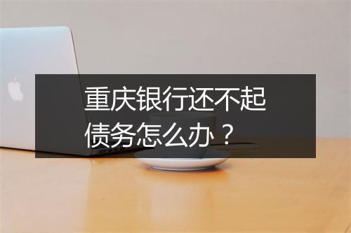 重庆银行还不起债务怎么办？