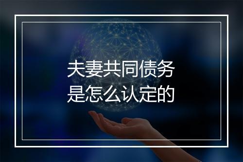 夫妻共同债务是怎么认定的