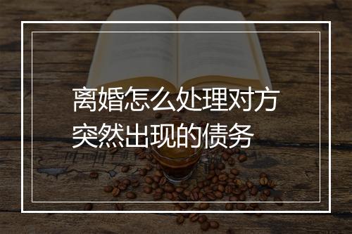 离婚怎么处理对方突然出现的债务