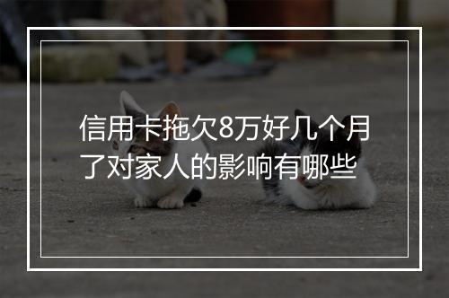 信用卡拖欠8万好几个月了对家人的影响有哪些
