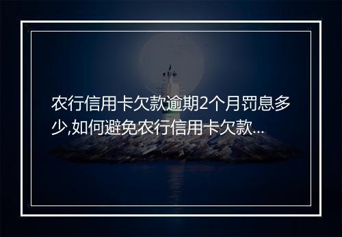农行信用卡欠款逾期2个月罚息多少,如何避免农行信用卡欠款罚息