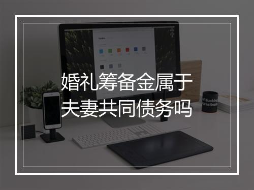 婚礼筹备金属于夫妻共同债务吗