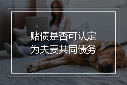 赌债是否可认定为夫妻共同债务