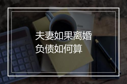 夫妻如果离婚负债如何算