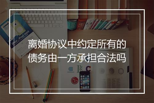 离婚协议中约定所有的债务由一方承担合法吗