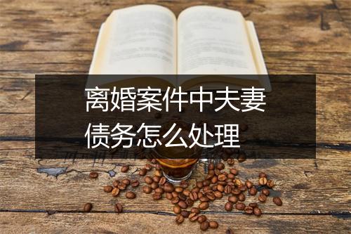 离婚案件中夫妻债务怎么处理