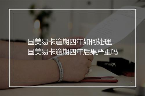 国美易卡逾期四年如何处理,国美易卡逾期四年后果严重吗