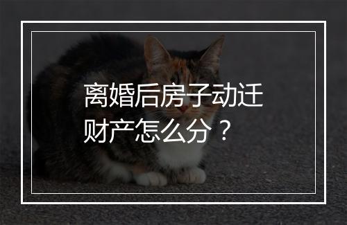离婚后房子动迁财产怎么分？