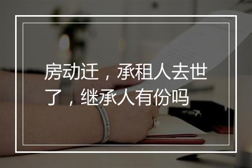 房动迁，承租人去世了，继承人有份吗