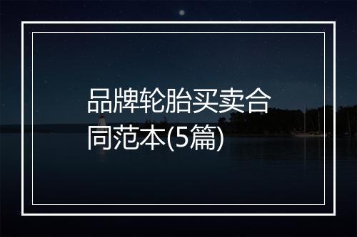 品牌轮胎买卖合同范本(5篇)