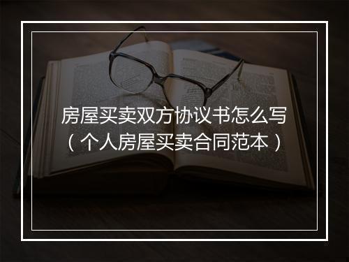 房屋买卖双方协议书怎么写（个人房屋买卖合同范本）