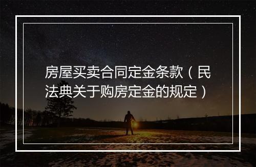 房屋买卖合同定金条款（民法典关于购房定金的规定）