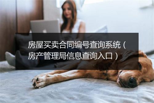 房屋买卖合同编号查询系统（房产管理局信息查询入口）