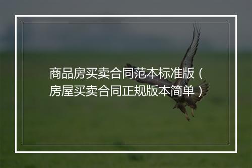 商品房买卖合同范本标准版（房屋买卖合同正规版本简单）