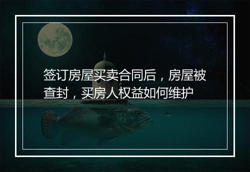 签订房屋买卖合同后，房屋被查封，买房人权益如何维护