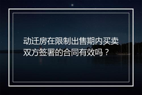 动迁房在限制出售期内买卖双方签署的合同有效吗？