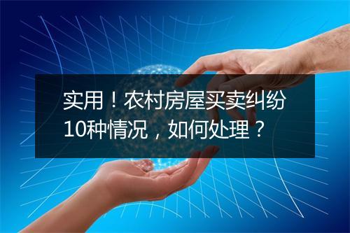 实用！农村房屋买卖纠纷10种情况，如何处理？