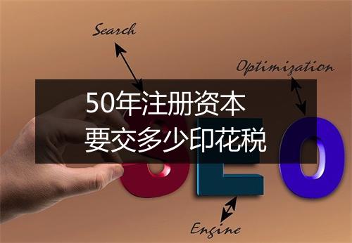 50年注册资本要交多少印花税
