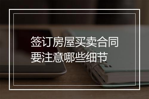 签订房屋买卖合同要注意哪些细节