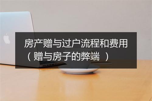 房产赠与过户流程和费用（赠与房子的弊端 ）