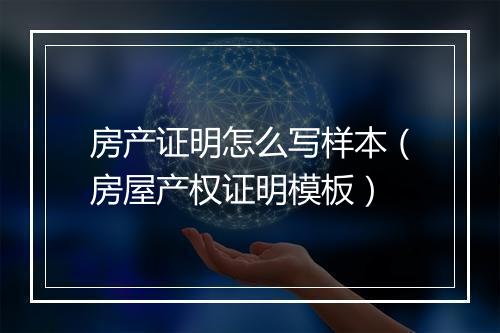 房产证明怎么写样本（房屋产权证明模板）