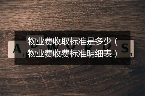 物业费收取标准是多少（物业费收费标准明细表）