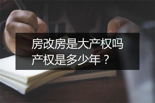 房改房是大产权吗产权是多少年？