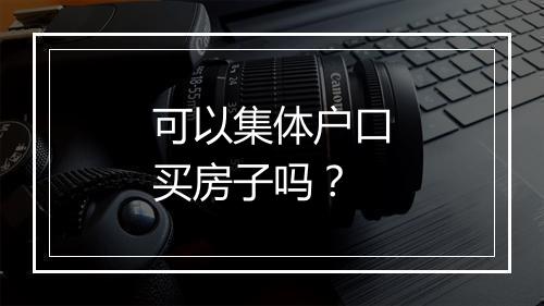 可以集体户口买房子吗？