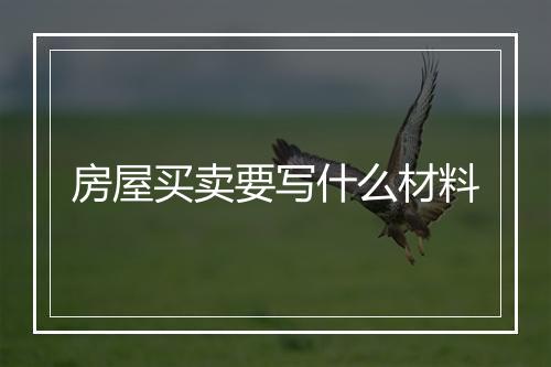 房屋买卖要写什么材料