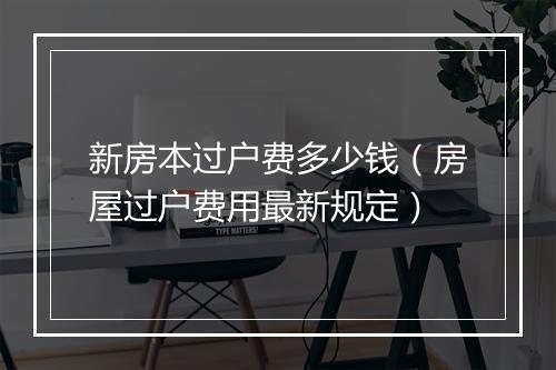 新房本过户费多少钱（房屋过户费用最新规定）
